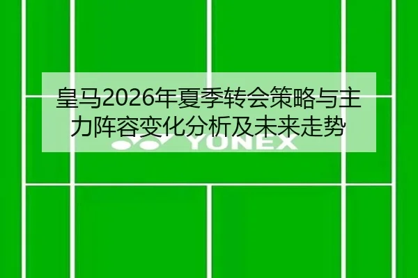 皇马2026年夏季转会策略与主力阵容变化分析及未来走势