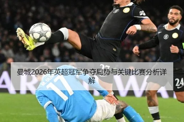 曼城2026年英超冠军争夺局势与关键比赛分析详解