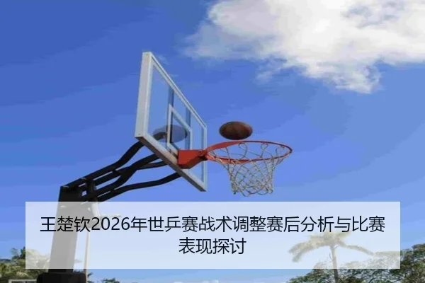 wang-chu-qin-nian-shi-ping-sai-zhan-shu-tiao-zheng-sai-hou-fen-xi-yu-bi-sai-biao-xian-tan-tao-2-397.jpg